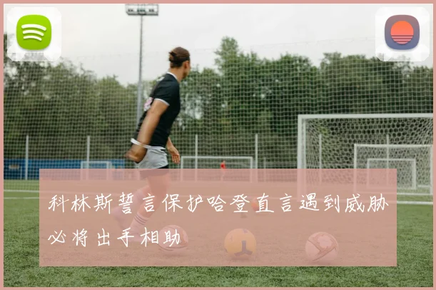 科林斯誓言保护哈登直言遇到威胁必将出手相助