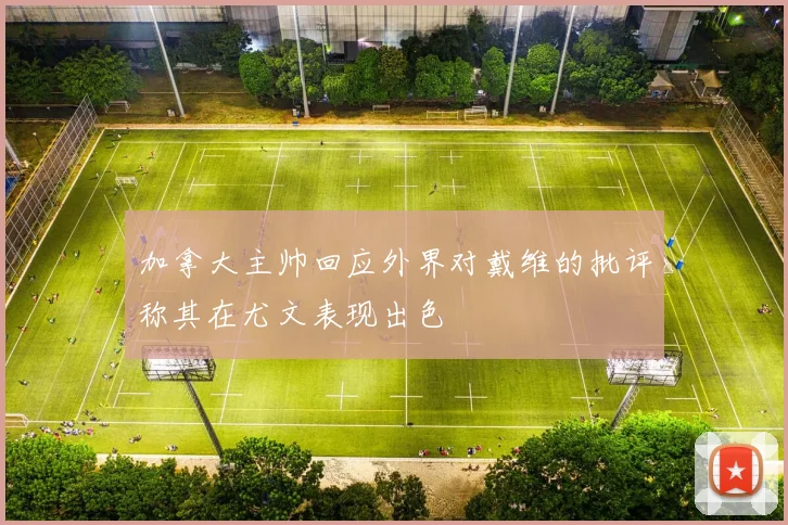 加拿大主帅回应外界对戴维的批评称其在尤文表现出色