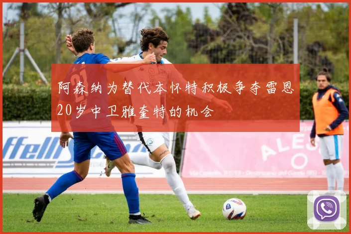 阿森纳为替代本怀特积极争夺雷恩20岁中卫雅奎特的机会