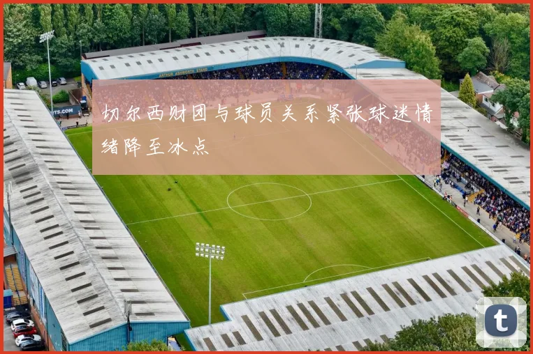切尔西财团与球员关系紧张球迷情绪降至冰点