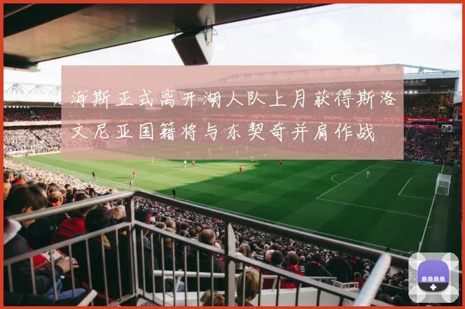 海斯正式离开湖人队上月获得斯洛文尼亚国籍将与东契奇并肩作战