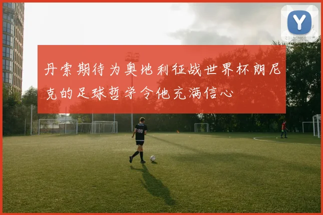 丹索期待为奥地利征战世界杯朗尼克的足球哲学令他充满信心