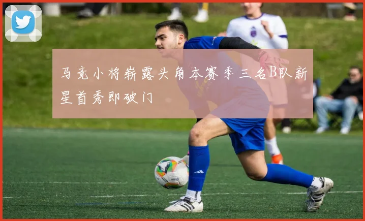 马竞小将崭露头角本赛季三名B队新星首秀即破门