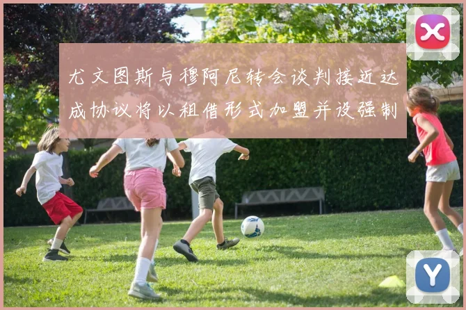 尤文图斯与穆阿尼转会谈判接近达成协议将以租借形式加盟并设强制买断条款