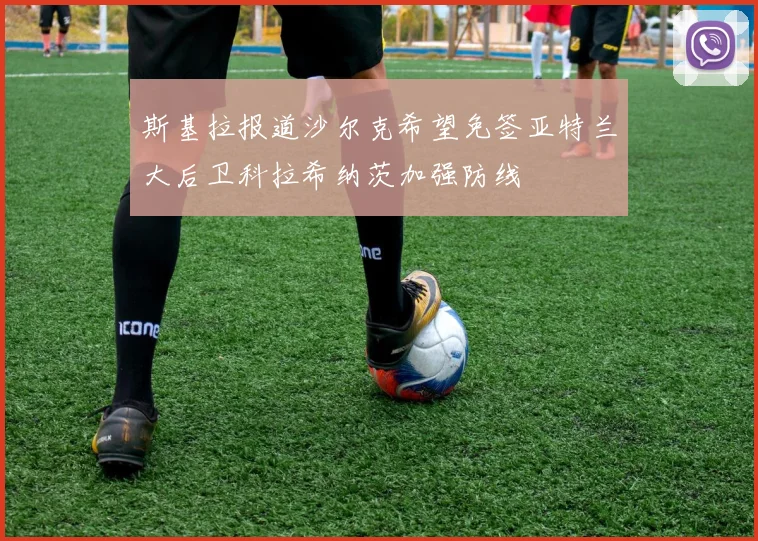 斯基拉报道沙尔克希望免签亚特兰大后卫科拉希纳茨加强防线