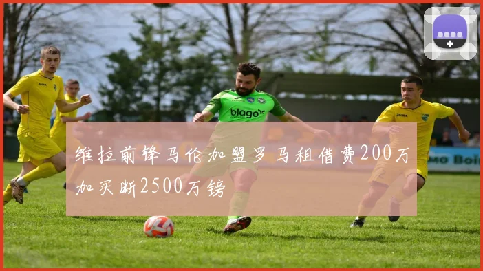 维拉前锋马伦加盟罗马租借费200万加买断2500万镑