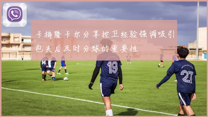卡梅隆卡尔分享控卫经验强调吸引包夹后及时分球的重要性