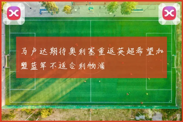 马卢达期待奥利塞重返英超希望加盟蓝军不适合利物浦