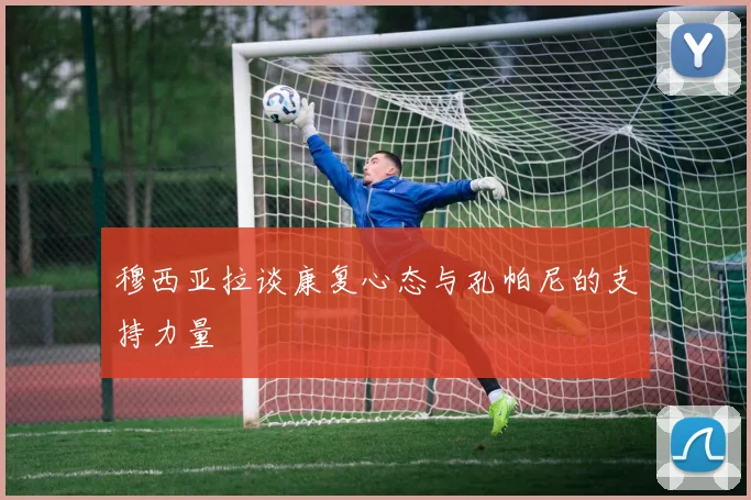 穆西亚拉谈康复心态与孔帕尼的支持力量