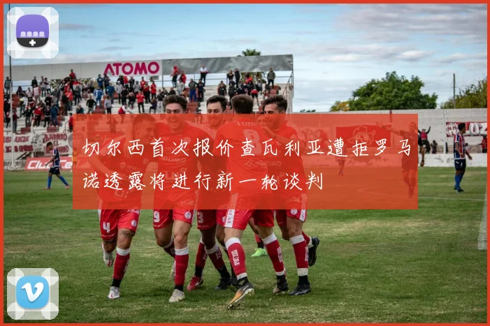 切尔西首次报价查瓦利亚遭拒罗马诺透露将进行新一轮谈判